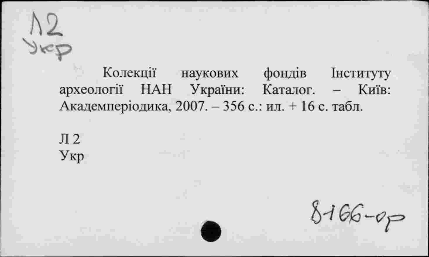 ﻿Колекції наукових фондів Інституту археології НАН України: Каталог. - Київ: Академперіодика, 2007. - 356 с.: ил. + 16 с. табл.
Л2
Укр
&